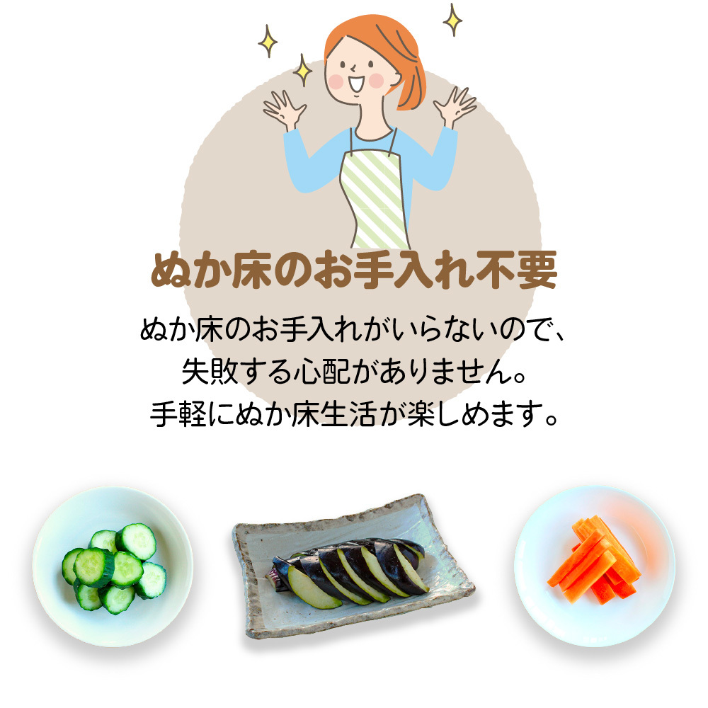 ぬか床のお手入れ不要｜ぬか床のお手入れがいらないので、失敗する心配がありません。手軽にぬか床生活が楽しめます。