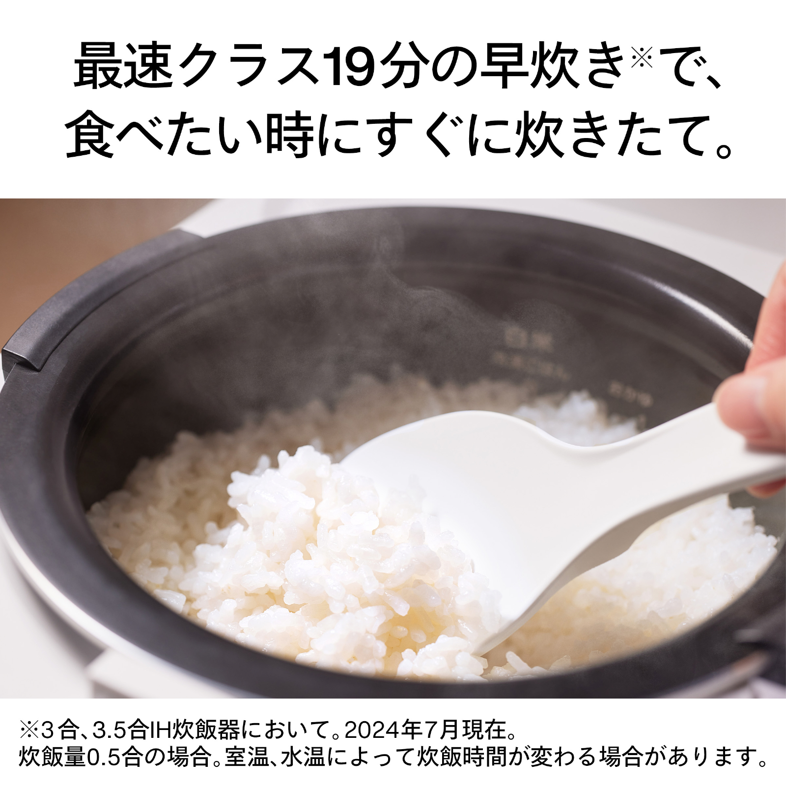 最速クラス19分の早炊きで、食べたい時にすぐに炊きたて。