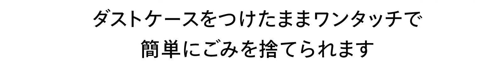 ダストケースをつけたままワンタッチで簡単にごみを捨てられます