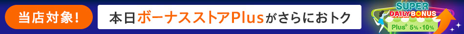 ボーナスストアPlus限定　購入でさらに+2％【対象ストア限定】
