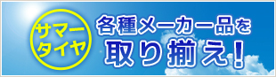 サマータイヤ 各種メーカー品を取り揃え！