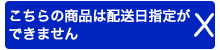 こちらの商品は指定日の指定ができません
