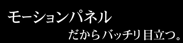 モーションパネルだから、バッチリ目立つ。