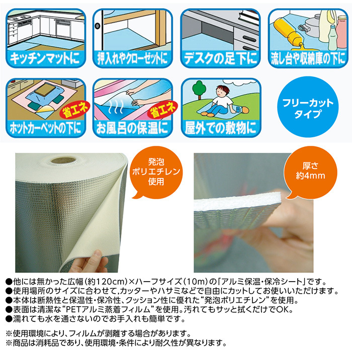 厚さ4mmの発泡体。濡れても水を通さないのでお手入れも簡単。本体は断熱性と保温性・保冷性、クッション性に優れた発泡ポリエチレンを使用。カッターやハサミなどで自由にカット。表面は清潔なPETアルミ蒸着フィルムを使用。汚れてもサッと拭くだけでOK!
