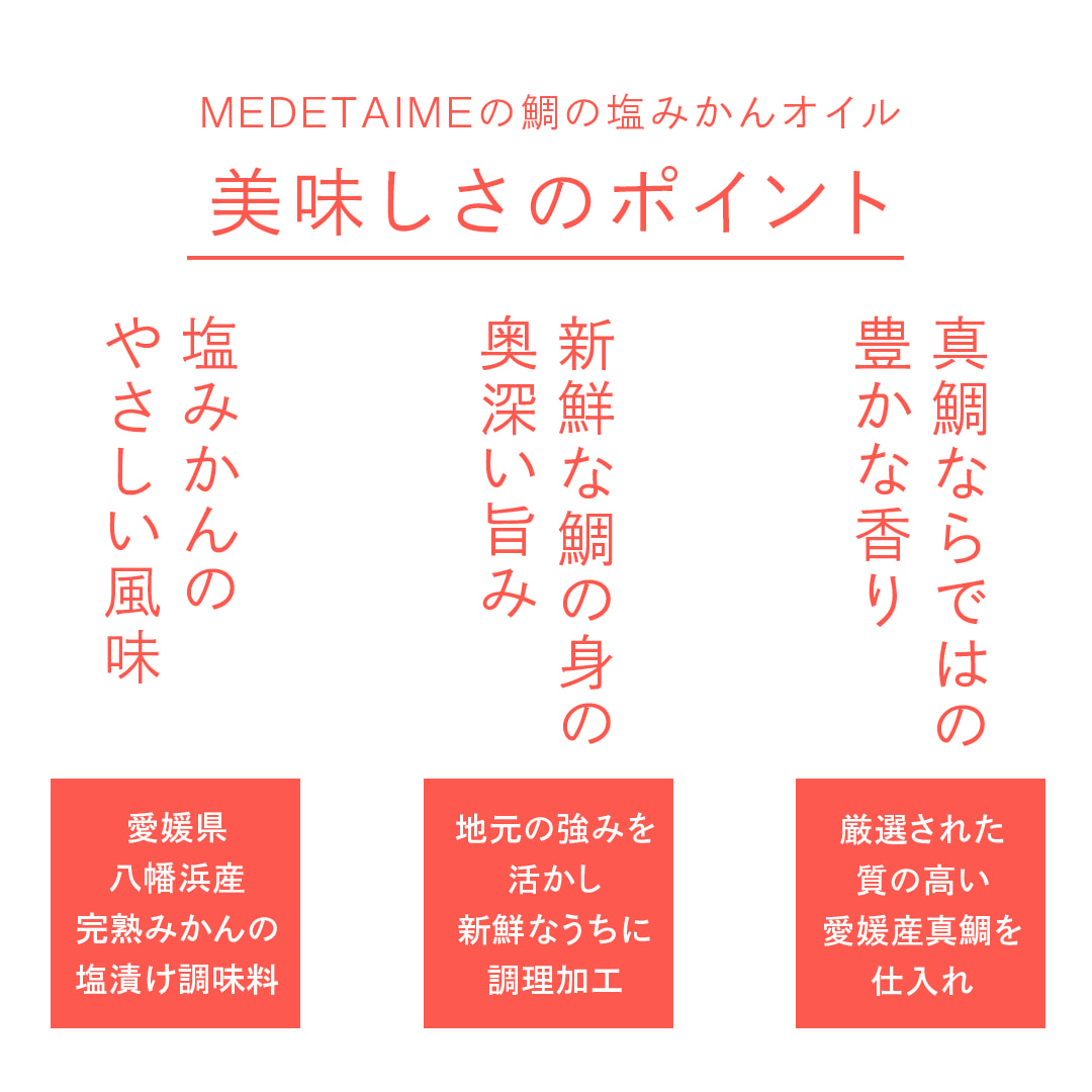 真鯛ならではの豊かな香り：厳選された質の高い愛媛産真鯛を仕入れ／新鮮な鯛の身の奥深い旨み：地元の強みを活かし新鮮なうちに調理加工／塩みかんのやさしい風味：愛媛県八幡浜産完熟みかんの塩漬け調味料