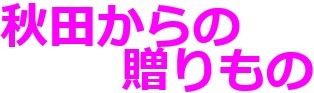 秋田からの贈りもの