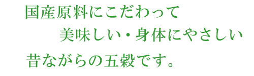 国産原料にこだわって美味しい・身体にやさしい昔ながらの五穀米です。