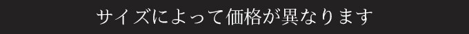 サイズによって価格が異なります