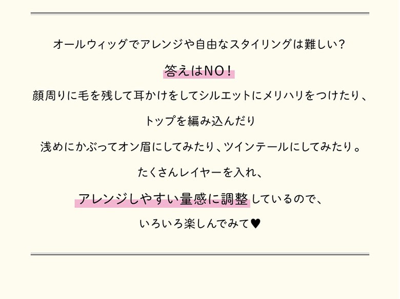 アレンジしやすい量感に調整しているので編み込んだりツインテールにしたり、色々楽しめます!