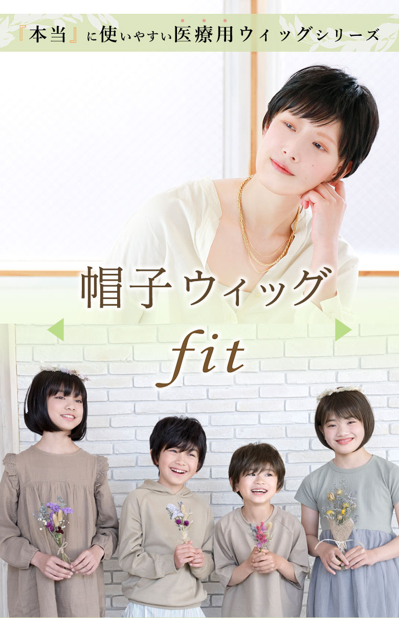 本当に使いやすい医療用ウィッグシリーズ　帽子ウィッグfit　大人気の帽子ウィッグに待望のフィットサイズが登場。