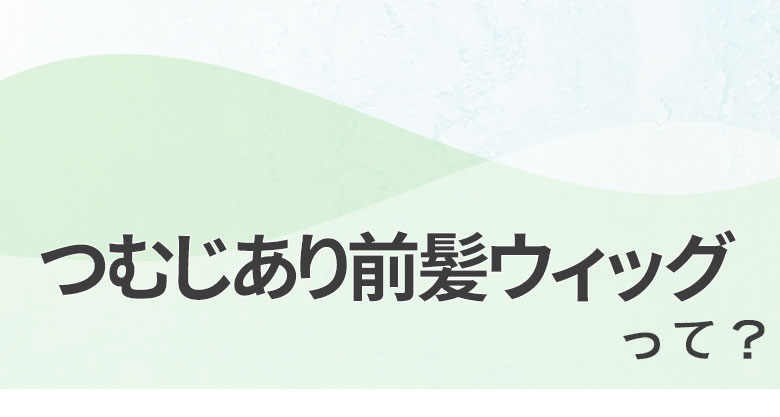 つむじあり前髪ウィッグって？