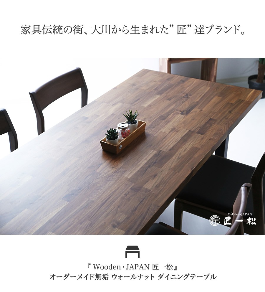 家具伝統の街、大川から生まれた”匠”達ブランド。 『 Wooden・JAPAN 匠一松 』オーダーメイド無垢 ウォールナット ダイニングテーブル