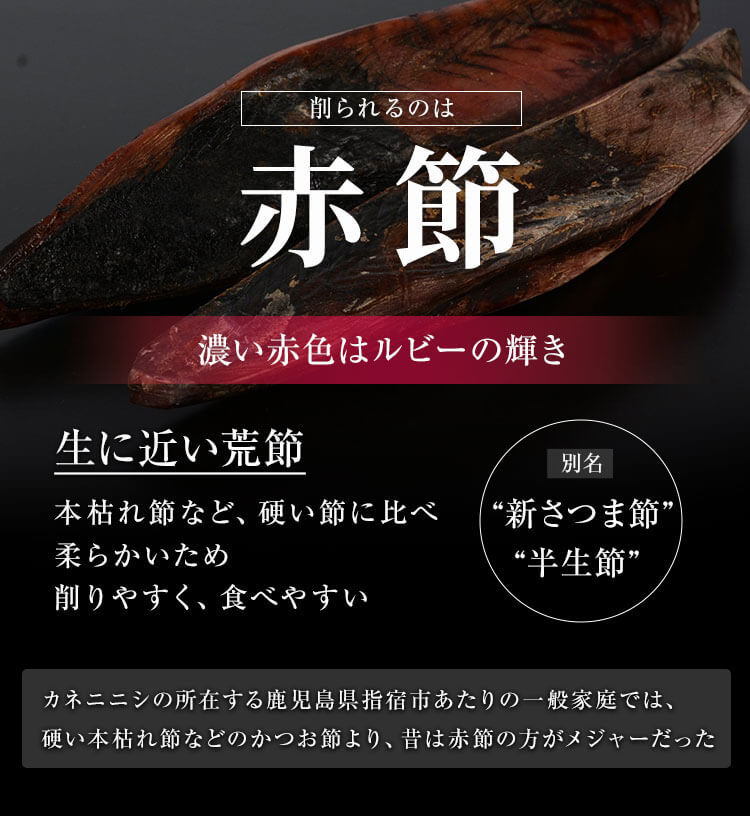 赤節　生に近い荒節　本枯れ節など、硬い節に比べ柔らかいため削りやすく、食べやすい