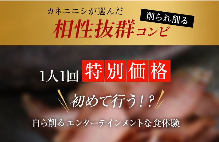 カネニニシが選んだ相性抜群コンビ　1人1回特別価格　自ら削るエンターテインメント食体験