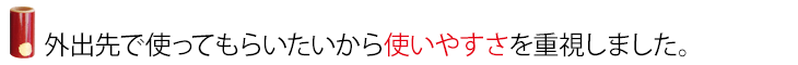 外出先で使ってもらいたいから使いやすさを重視