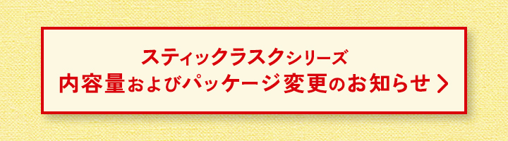 スティックラスクシリーズ内容量およびパッケージ変更のお知らせ