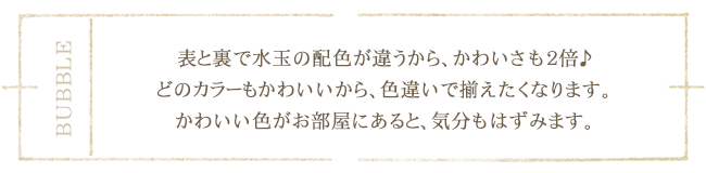 表と裏で水玉の配色が違うから、かわいさも２倍♪どのカラーもかわいいから、色違いで揃えたくなります。かわいい色がお部屋にあると、気分もはずみます。