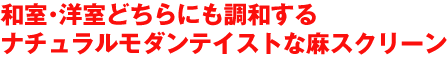 和室・洋室どちらにも調和する麻スクリーン