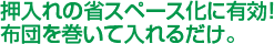 押入れの省スペース化に有効！布団を巻いて入れるだけ。