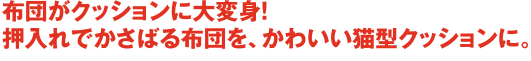 布団がクッションに大変身！押入れでかさばる布団を、かわいい猫型クッションに。