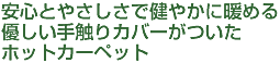 安心とやさしさで健やかに暖める。優しい手触りカバーがついたホットカーペット