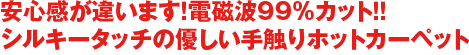 安心感が違います！電磁波99%カット！シルキータッチの優しい手触りホットカーペット