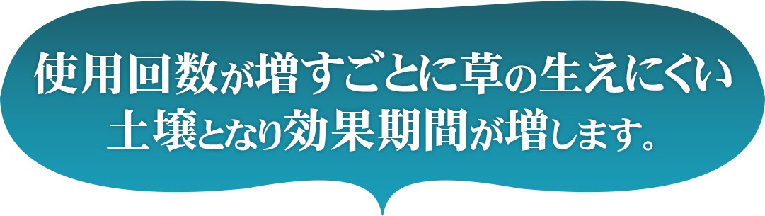 使用回数が増すごとに草の生えにくい土壌となり効果期間が増します