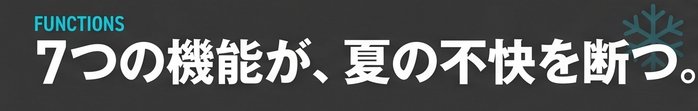 FUNCTIONS / 7つの機能が、夏の不快を断つ。