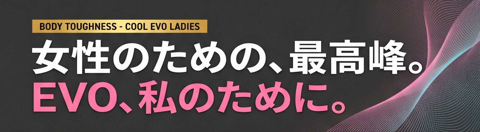 女性のための、最高峰。EVO、私のために。