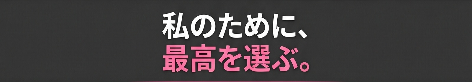 私のために、最高を選ぶ。