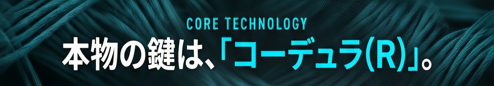 CORE TECHNOLOGY / 本物の鍵は、「コーデュラ〓」。