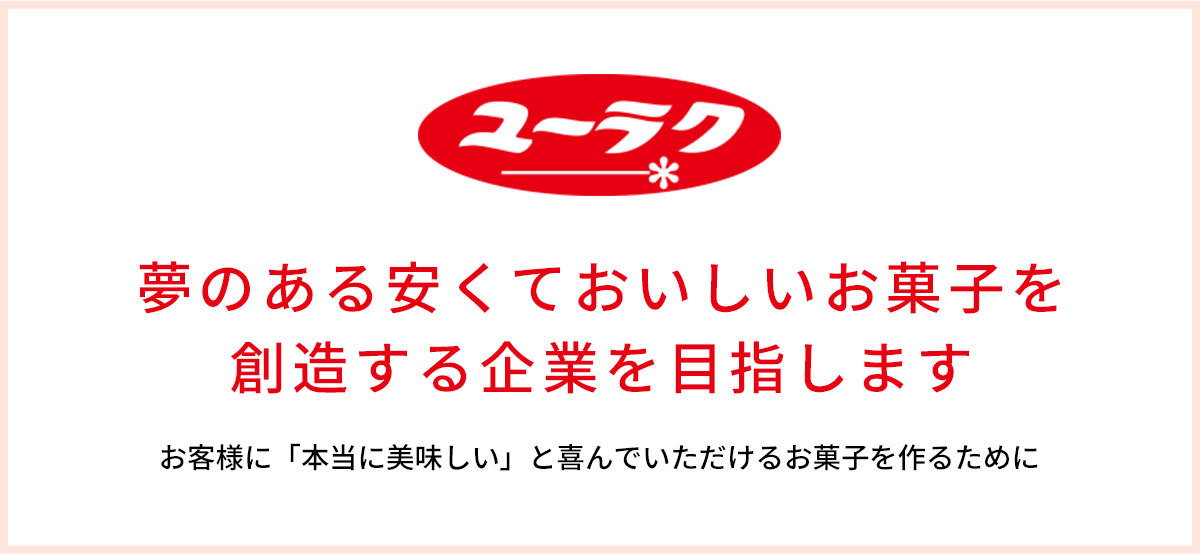 夢のある安くておいしいお菓子を創造する企業を目指します