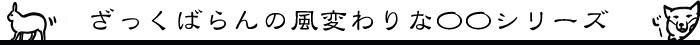 ざっくばらんの風変わりな〇〇シリーズ